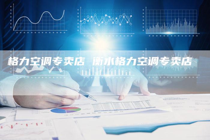 格力空调专卖店 衡水格力空调专卖店