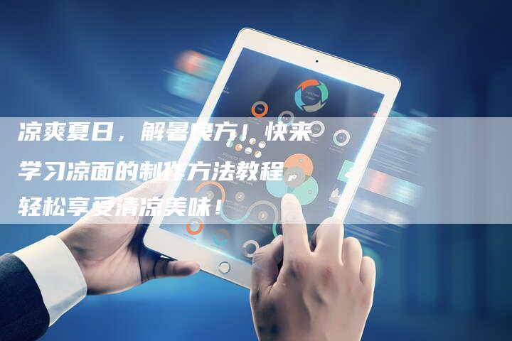 凉爽夏日，解暑良方！快来学习凉面的制作方法教程，轻松享受清凉美味！