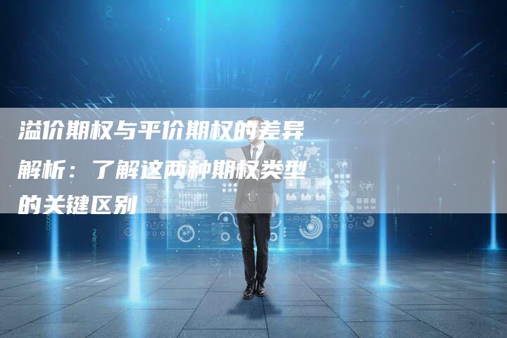 溢价期权与平价期权的差异解析：了解这两种期权类型的关键区别