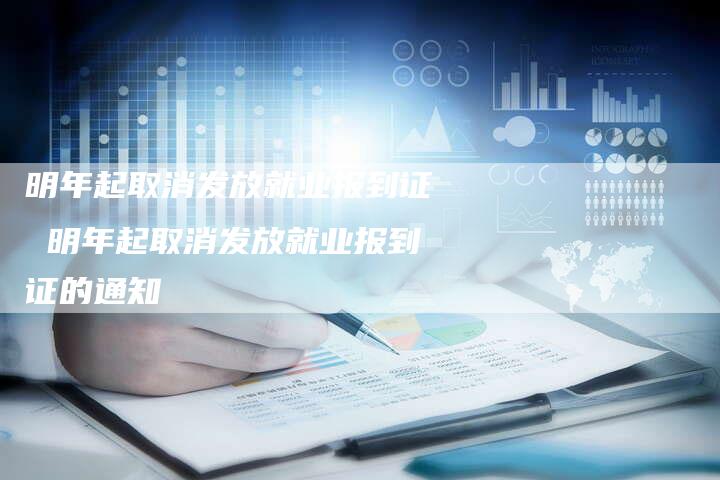 明年起取消发放就业报到证 明年起取消发放就业报到证的通知