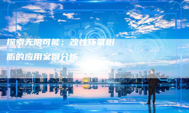 探索无限可能：改性环氧树脂的应用案例分析
