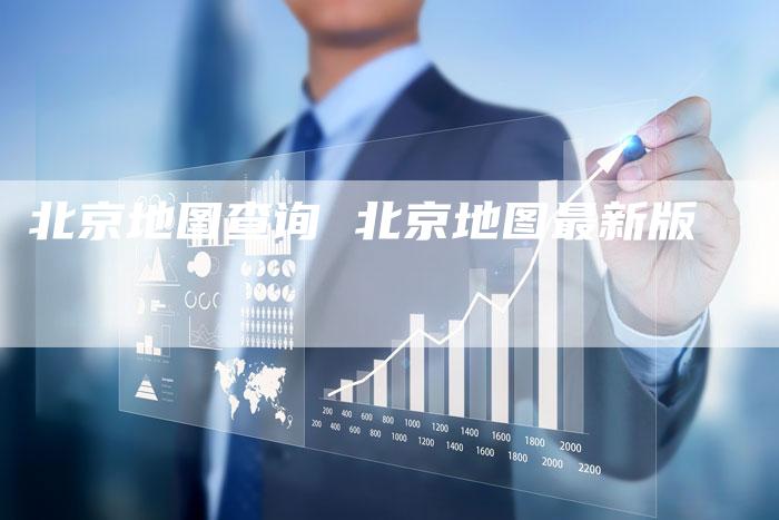 北京地图查询 北京地图最新版