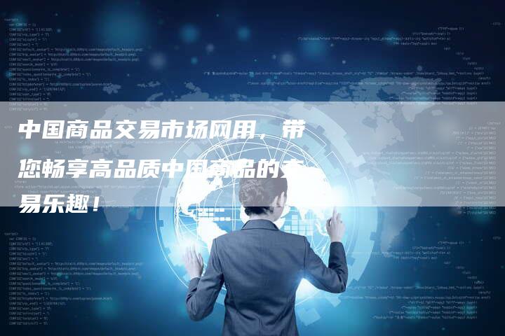 中国商品交易市场网用，带您畅享高品质中国商品的交易乐趣！