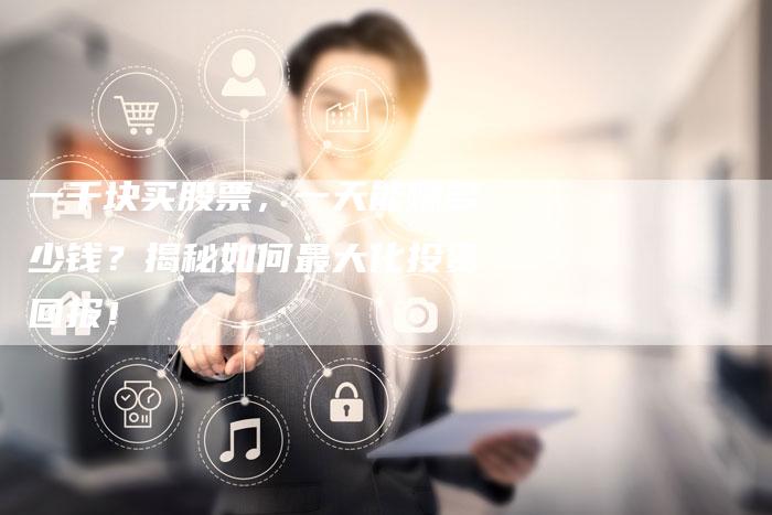 一千块买股票，一天能赚多少钱？揭秘如何最大化投资回报！
