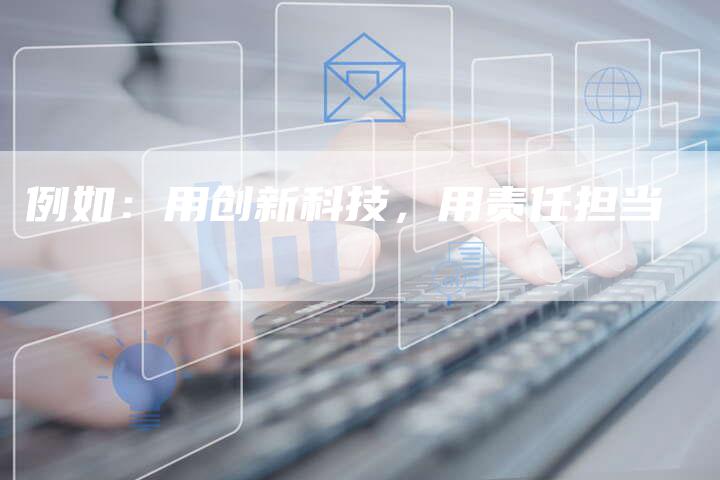 例如：用创新科技，用责任担当