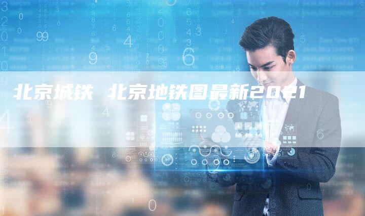 北京城铁 北京地铁图最新2021