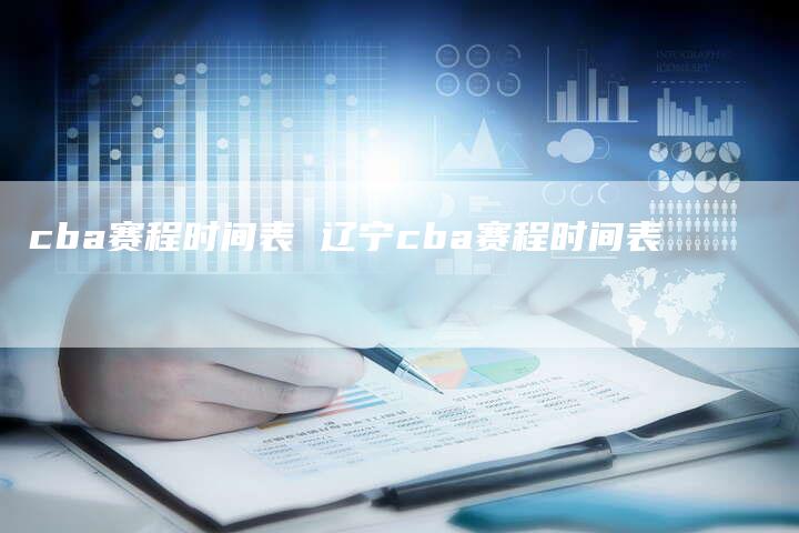 cba赛程时间表 辽宁cba赛程时间表