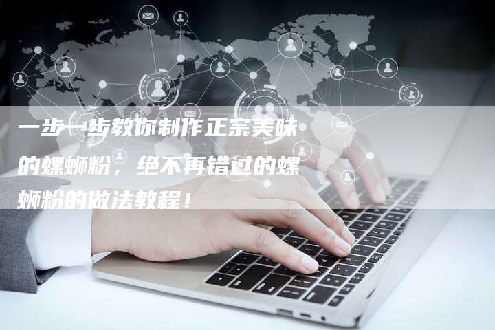 一步一步教你制作正宗美味的螺蛳粉，绝不再错过的螺蛳粉的做法教程！