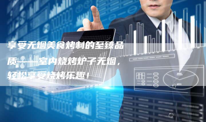 享受无烟美食烤制的至臻品质——室内烧烤炉子无烟，轻松享受烧烤乐趣！