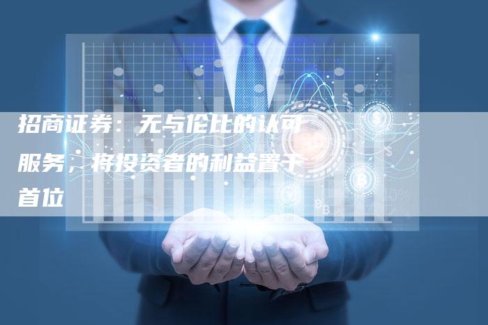 招商证券：无与伦比的认可服务，将投资者的利益置于首位