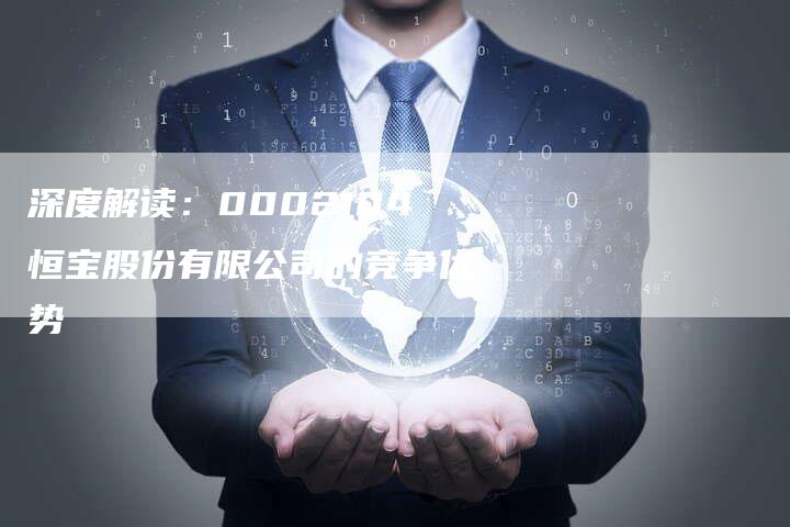 深度解读：0002104恒宝股份有限公司的竞争优势