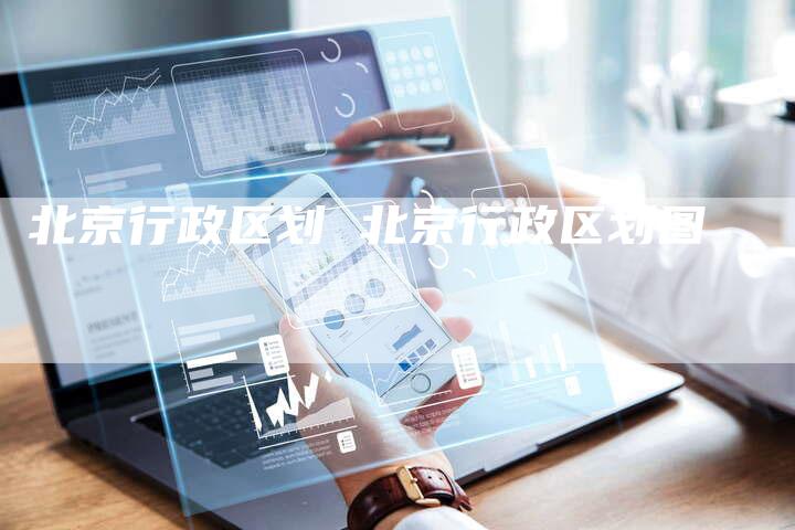 北京行政区划 北京行政区划图