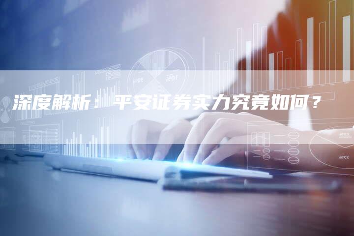 深度解析：平安证券实力究竟如何？