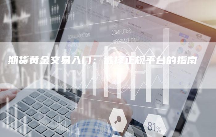 期货黄金交易入门：选择正规平台的指南