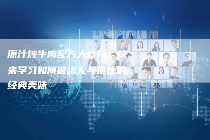 原汁炖牛肉配方大公开！快来学习如何做出无与伦比的经典美味