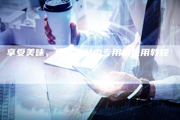 享受美味，尽在小酥肉专用粉使用教程