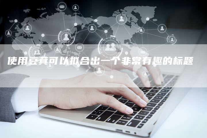 使用豆萁可以拟合出一个非常有趣的标题