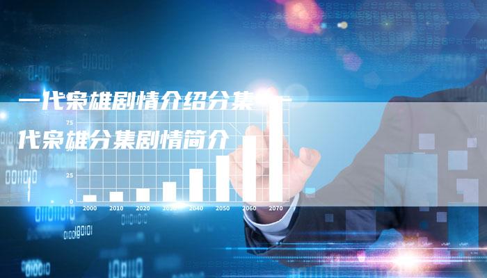 一代枭雄剧情介绍分集 一代枭雄分集剧情简介