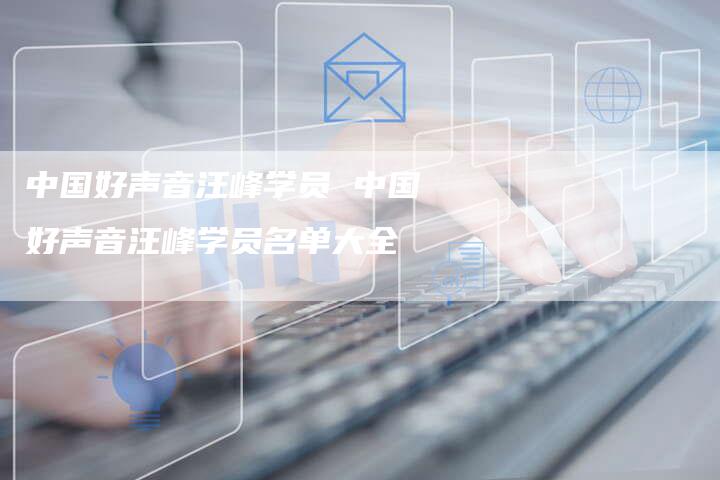 中国好声音汪峰学员 中国好声音汪峰学员名单大全