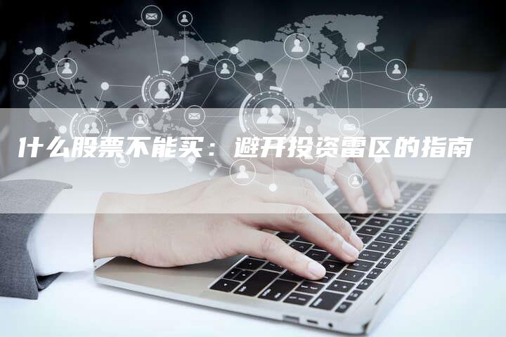 什么股票不能买：避开投资雷区的指南