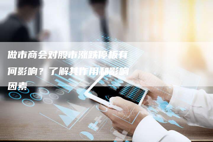 做市商会对股市涨跌停板有何影响？了解其作用和影响因素