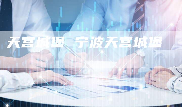 天宫城堡 宁波天宫城堡