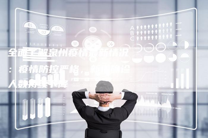 全面了解泉州疫情最新情况：疫情防控严格，新增确诊人数持续下降