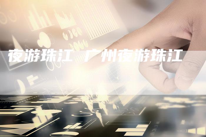 夜游珠江 广州夜游珠江