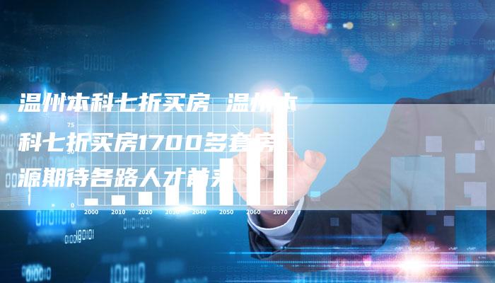 温州本科七折买房 温州本科七折买房1700多套房源期待各路人才前来
