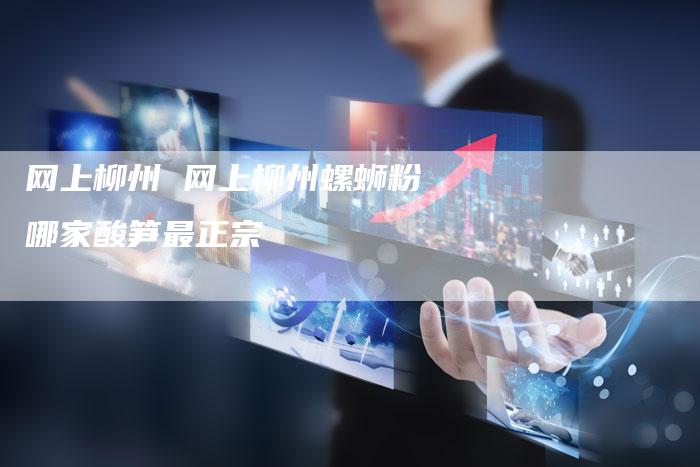 网上柳州 网上柳州螺蛳粉哪家酸笋最正宗