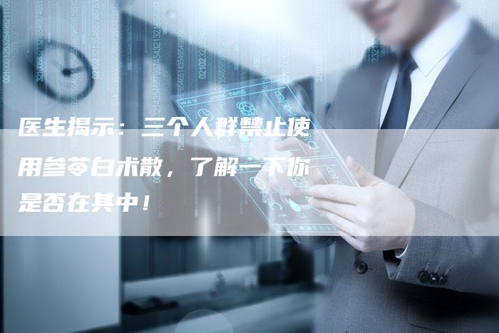 医生揭示：三个人群禁止使用参苓白术散，了解一下你是否在其中！