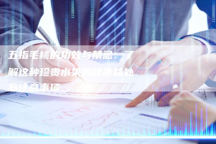 五指毛桃的功效与禁忌：了解这种珍贵水果的健康益处与注意事项