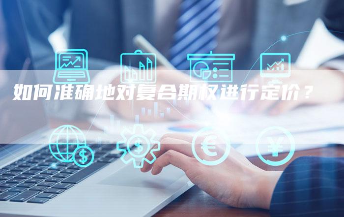 如何准确地对复合期权进行定价？