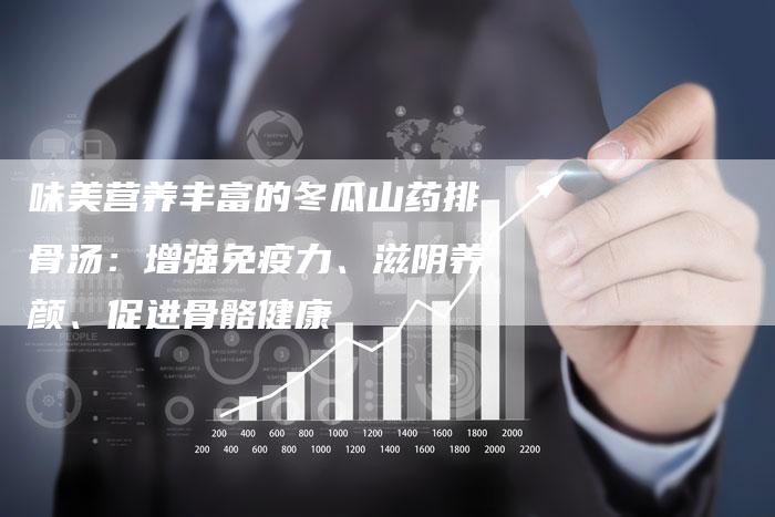 味美营养丰富的冬瓜山药排骨汤：增强免疫力、滋阴养颜、促进骨骼健康