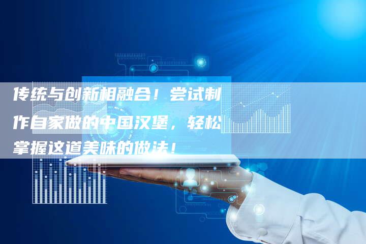 传统与创新相融合！尝试制作自家做的中国汉堡，轻松掌握这道美味的做法！