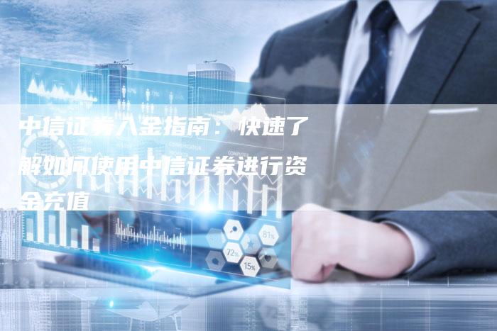 中信证券入金指南：快速了解如何使用中信证券进行资金充值