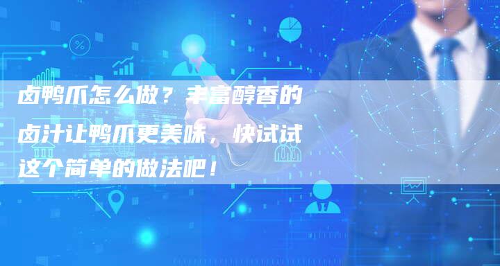 卤鸭爪怎么做？丰富醇香的卤汁让鸭爪更美味，快试试这个简单的做法吧！