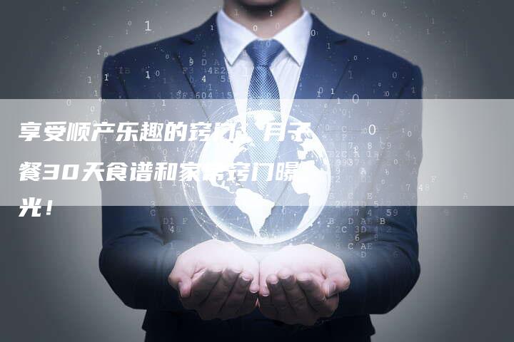 享受顺产乐趣的窍门：月子餐30天食谱和家常窍门曝光！