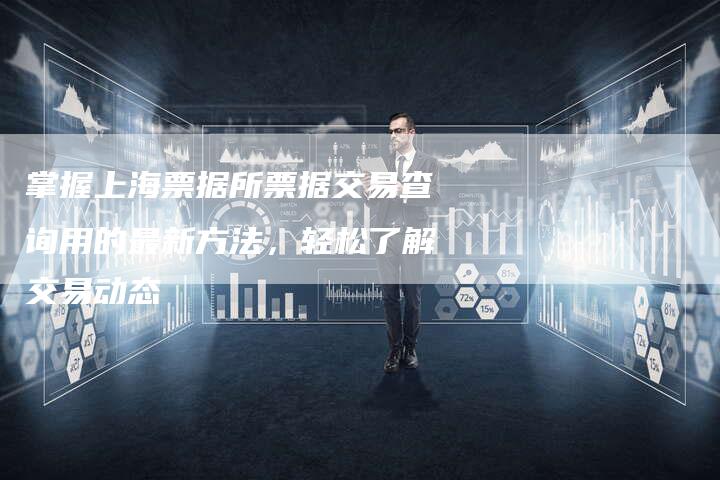 掌握上海票据所票据交易查询用的最新方法，轻松了解交易动态
