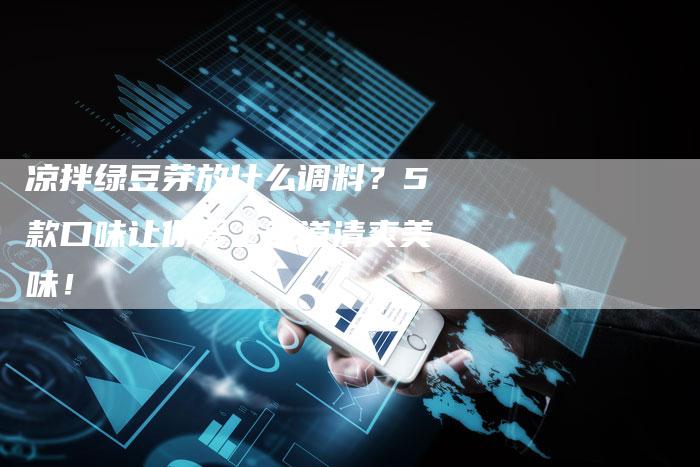 凉拌绿豆芽放什么调料？5款口味让你爱上这道清爽美味！