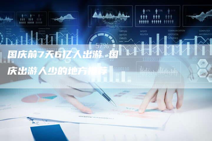 国庆前7天6亿人出游 国庆出游人少的地方推荐