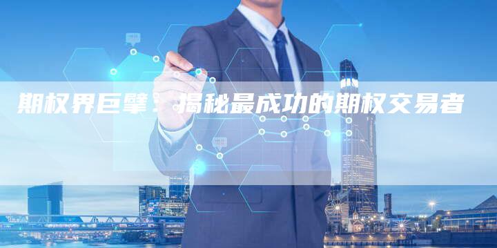 期权界巨擘：揭秘最成功的期权交易者