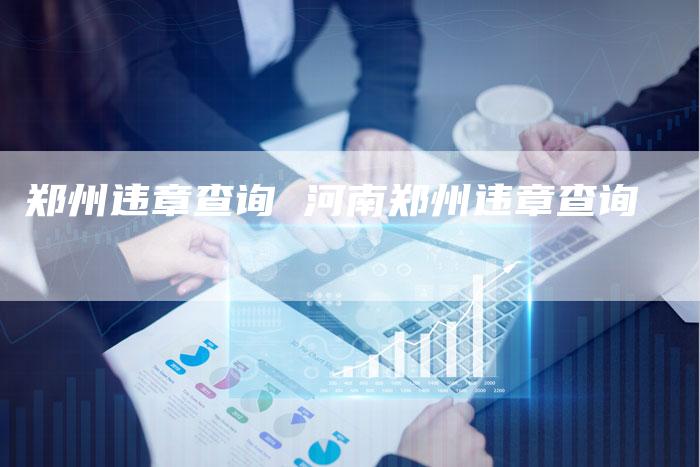 郑州违章查询 河南郑州违章查询