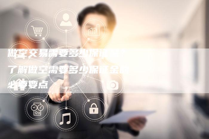 做空交易需要多少保证金？了解做空需要多少保证金的必要要点