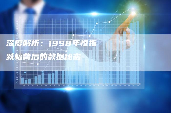 深度解析：1998年恒指跌幅背后的数据秘密