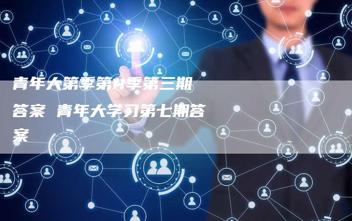 青年大第季第11季第三期答案 青年大学习第七期答案
