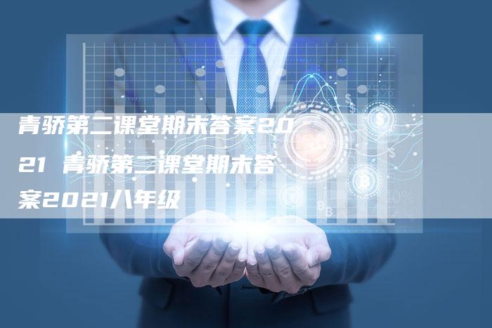 青骄第二课堂期末答案2021 青骄第二课堂期末答案2021八年级