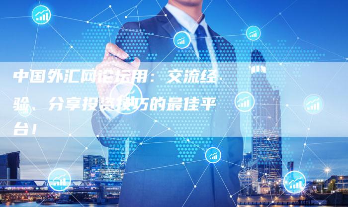 中国外汇网论坛用：交流经验、分享投资技巧的最佳平台！