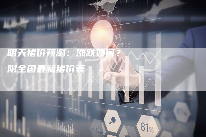 明天猪价预测：涨跌如何？附全国最新猪价表