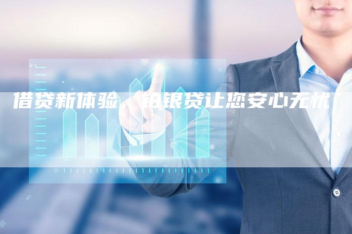 借贷新体验，铂银贷让您安心无忧